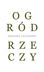 Grzegorz Kalinowski. Ogród rzeczy. Wybór tekstów krytycznych